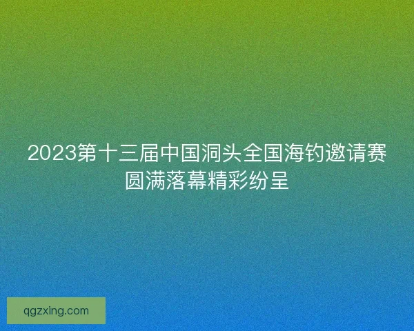 2023第十三届中国洞头全国海钓邀请赛圆满落幕精彩纷呈