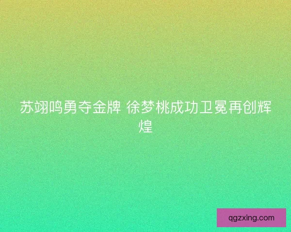 苏翊鸣勇夺金牌 徐梦桃成功卫冕再创辉煌