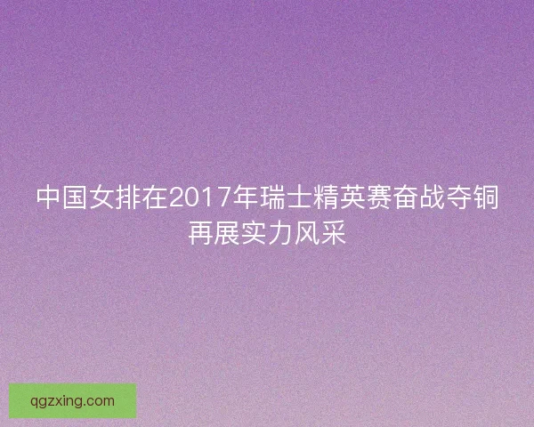中国女排在2017年瑞士精英赛奋战夺铜再展实力风采