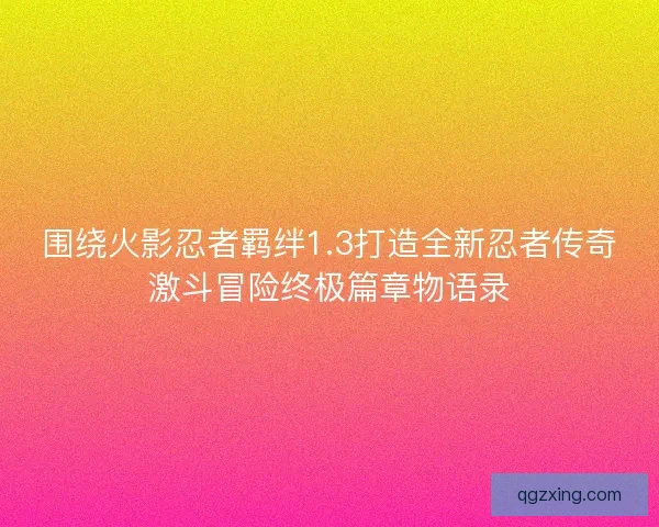 围绕火影忍者羁绊1.3打造全新忍者传奇激斗冒险终极篇章物语录